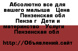 Абсолютно все для вашего малыша › Цена ­ 199 - Пензенская обл., Пенза г. Дети и материнство » Услуги   . Пензенская обл.